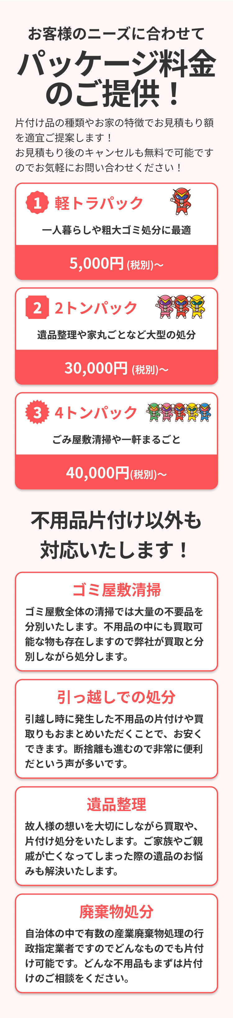 片付け品の種類やお家の特徴でお見積もり額を適宜ご提案します！お見積もり後のキャンセルも無料で可能ですのでお気軽にお問い合わせください！